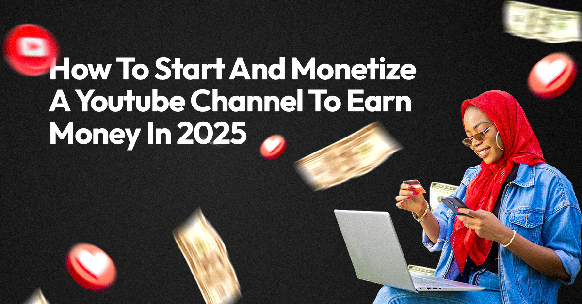 How to start and monetize a youtube channel to earn money in 2025